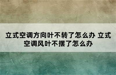 立式空调方向叶不转了怎么办 立式空调风叶不摆了怎么办